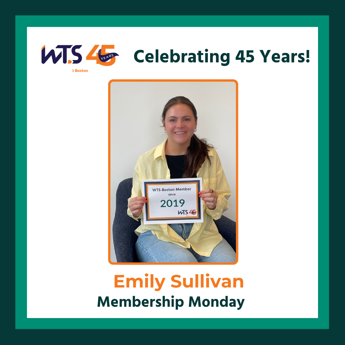 A photo of a woman smiling at the camera with a sign that says Member Since 2019. Above the photo is the WTS Boston 45th anniversary logo and the words Celebrating 45 Years in green. Below the photo reads Emily Sullivan, Membership Monday. There is a light and dark green border around the whole graphic.