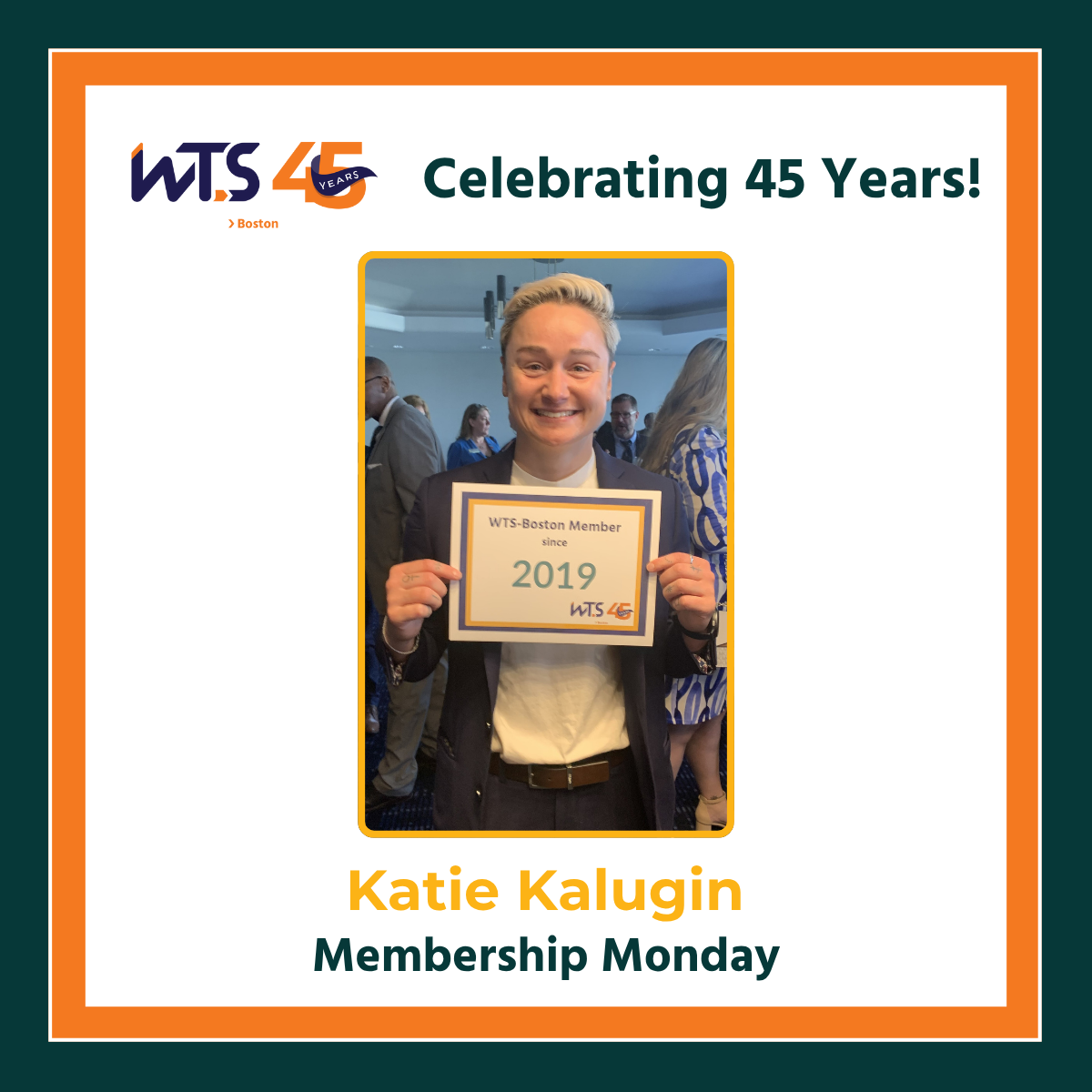 A photo of a woman smiling and holding a sign that says WTS-Boston member since 2019. Above the photo is the WTS Boston 45th anniversary logo next to the wrods Celebrating 45 years in green. Below the photo reads Katie Kalugin, Membership Monday.