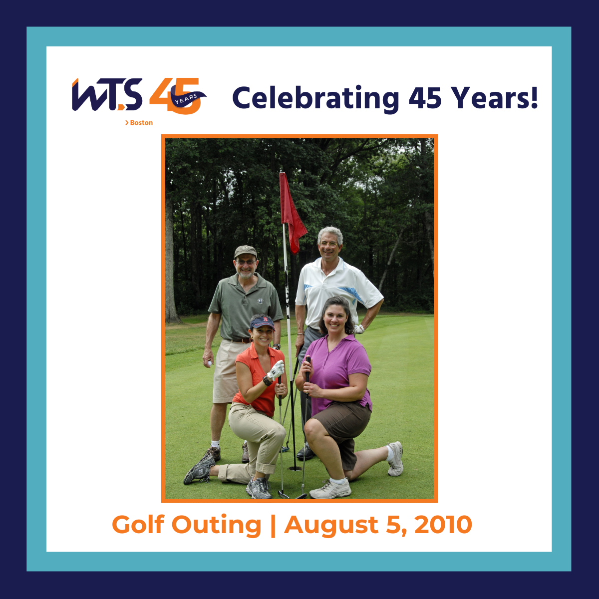 A photo of four people posing on a golf course around a hole and holding golf clubs. The WTS Boston 45th anniversary banner is at the top next to the words Celebrating 45 years in blue. The bottom says Golf outing, August 5, 2010 in orange text.