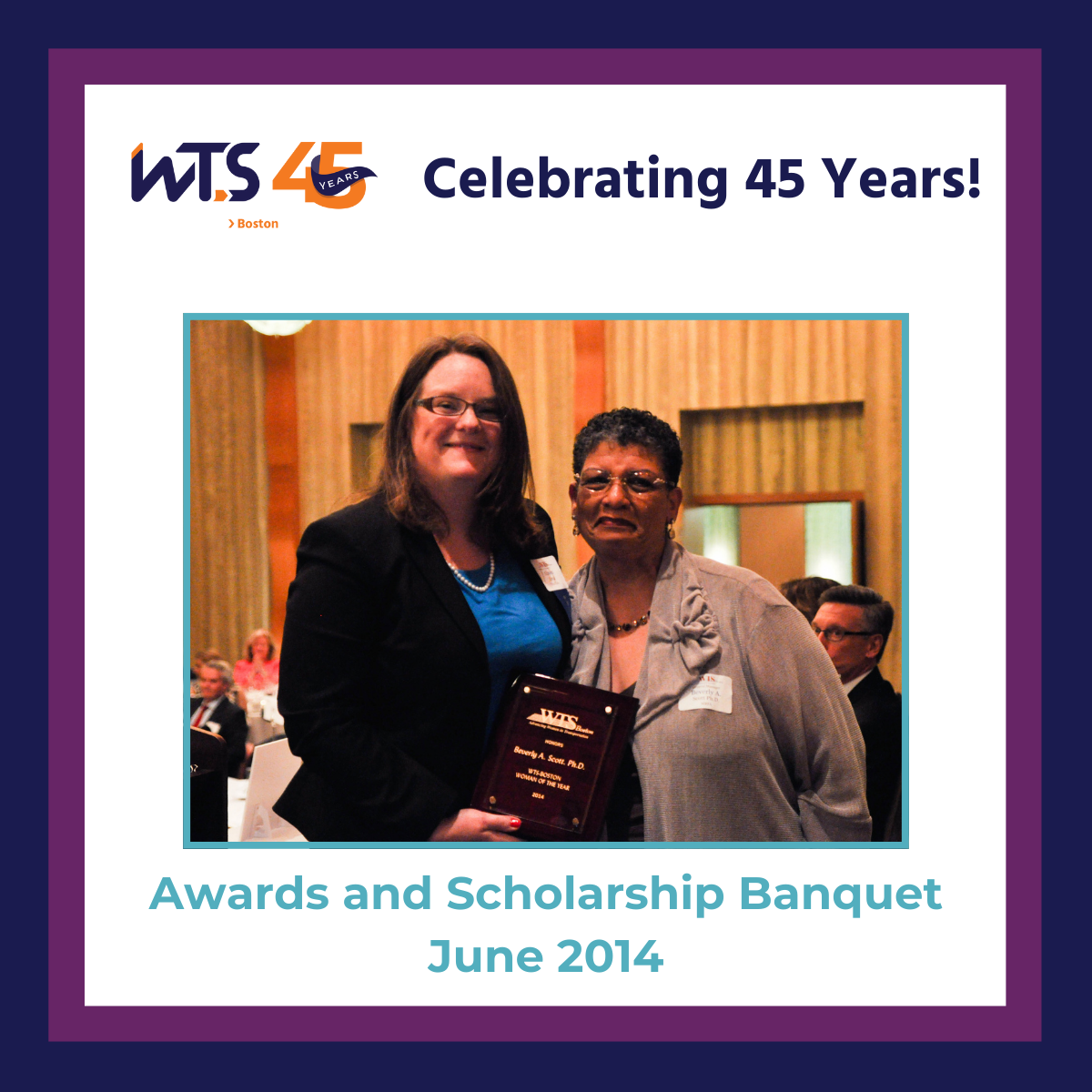 A photo of two women smiling at the camera with an award held in front of them. The WTS Boston 45th anniversary logo is at the top next to the words Celebrating 45 years in blue. The bottom says Awards and Scholarship Banquet June 2014 in aqua text. There is a blue and purple border around the whole post.