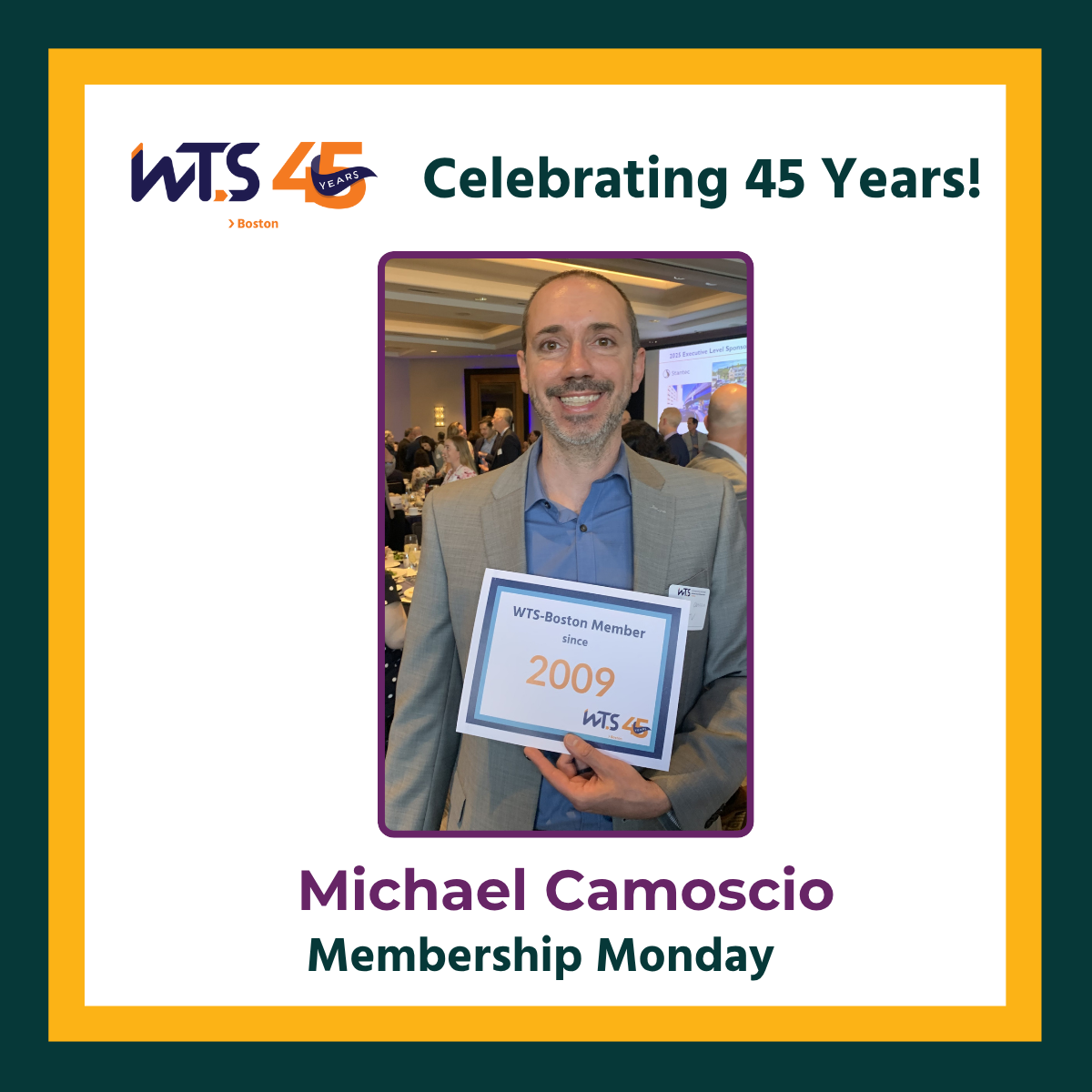 A photo of a man smiling and holding a poster that says WTS Boston member since 2009. Above the photo is the WTS Boston 45th anniversary logo next to the words Celebrating 45 years in green. Below the photo reads Michael Camoscio, Membership Monday.