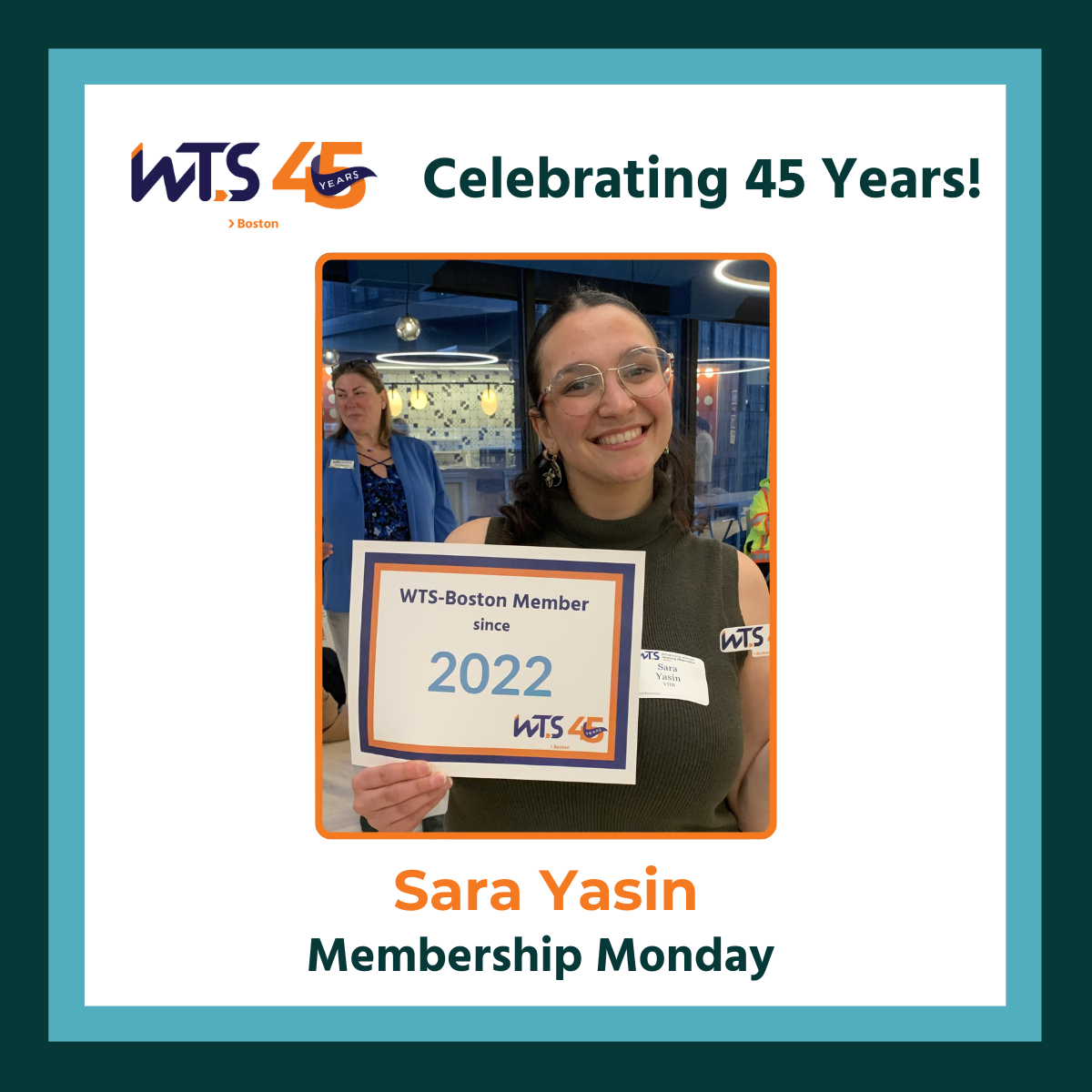 A photo of a young women smiling with a sign reading WTS-Boston member since 2022. Above the photo is the WTS Boston 45th anniversary logo next to the words Celebrating 45 years in green. Belkow the photo reads Sara Yasin, Membership Monday.