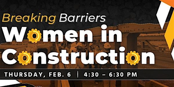 Breaking Barriers: Women in Construction. Thursday, February 6. 4:30 to 6:30 pm.