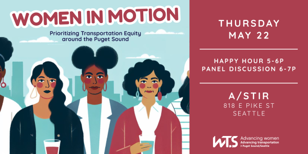 Women in Motion: Prioritizing Transportation Equity Around the Puget Sound. Thursday, May 22. Happy Hour from 5 to 6 pm. Panel discussion from 6 to 7 pm. Location: a/stir (818 E Pike Street, Seattle)